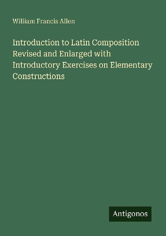 Introduction to Latin Composition Revised and Enlarged with Introductory Exercises on Elementary Constructions
