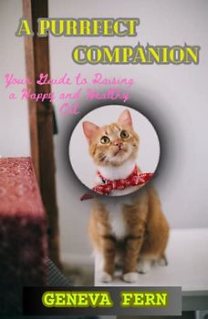 A Purrfect Companion: Your Guide to Raising a Happy and Healthy Cat