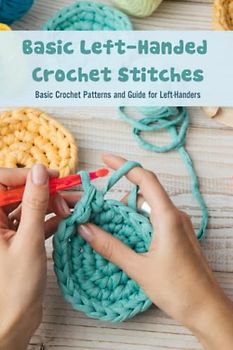Basic Left-Handed Crochet Stitches: Basic Crochet Patterns and Guide for Left-Handers: How to Crochet Left-Handed Stitches
