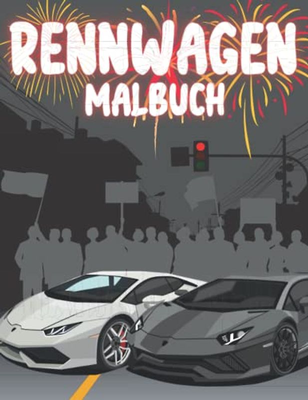 Rennwagen Malbuch: Schnelle und fantastische Autos für Kinder: Für kleine Fans schneller Autos: Rennwagen, Supersportwagen, Muscle Cars und mehr: Ein ... Geschenk für Liebhaber schneller Autos
