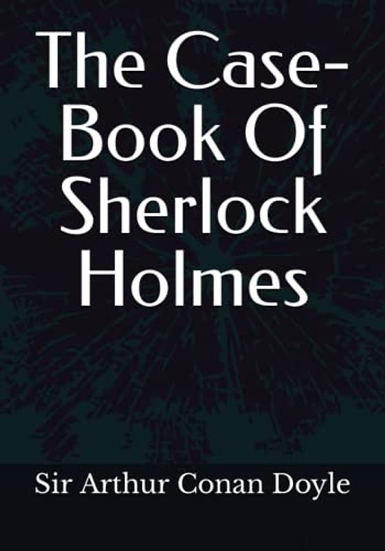 The Case-Book Of Sherlock Holmes