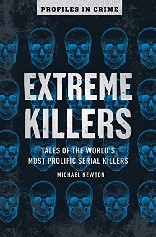 Extreme Killers, Volume 4: Tales of the World's Most Prolific Serial Killers (Profiles in Crime)