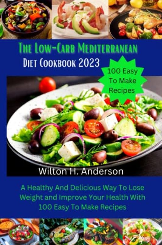 The Low-Carb Mediterranean Diet Cookbook 2023: A Healthy And Delicious Way To Lose Weight and Improve Your Health With 100 Easy To Make Recipes