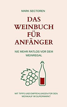 Das Weinbuch für Anfänger: Nie mehr ratlos vor dem Weinregal | Mit Tipps und Empfehlungen für den Weinkauf im Supermarkt