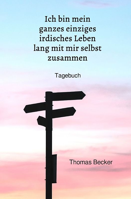 Ich bin mein ganzes einziges irdisches Leben lang mit mir selbst zusammen