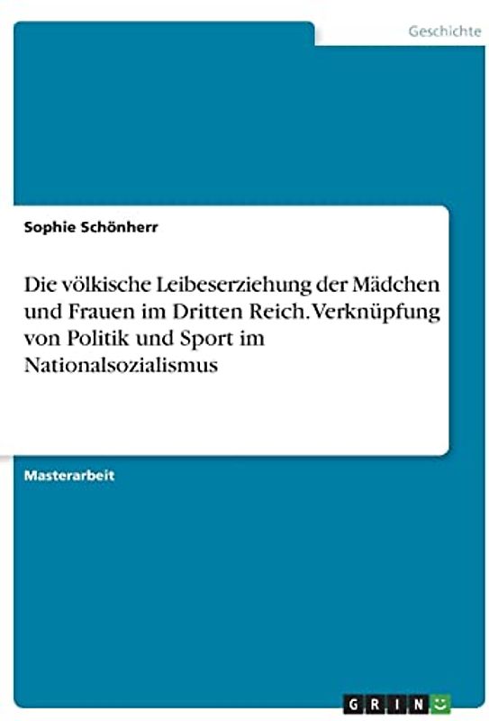 Die völkische Leibeserziehung der Mädchen und Frauen im Dritten Reich. Verknüpfung von Politik und Sport im Nationalsozialismus