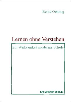 Lernen ohne Verstehen. Zur Wirksamkeit moderner Schule
