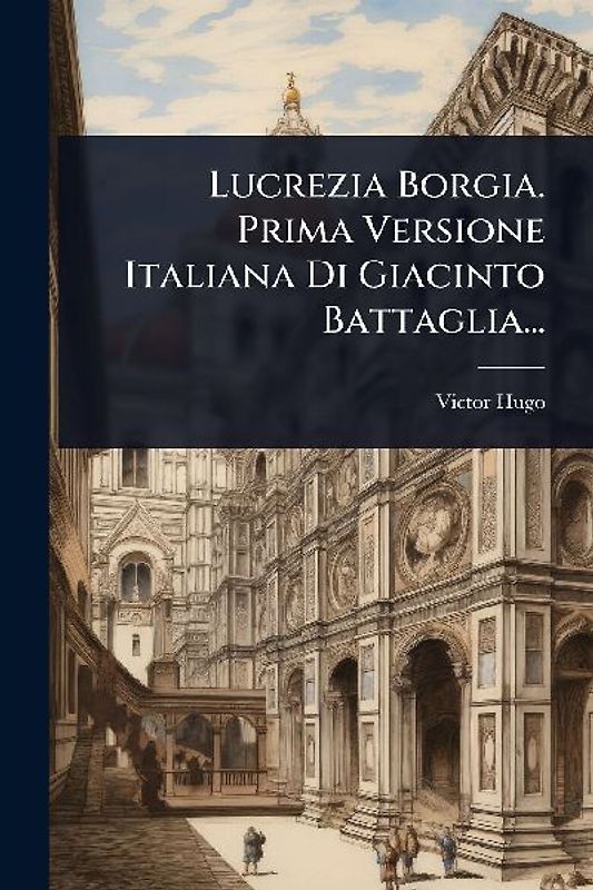 Lucrezia Borgia. Prima Versione Italiana Di Giacinto Battaglia...