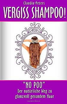 Vergiss Shampoo!: No Poo - der natürliche Weg zu glanzvoll gesundem Haar - Peters, Claudia