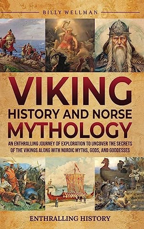 Viking History and Norse Mythology: An Enthralling Journey of Exploration to Uncover the Secrets of the Vikings along with Nordic Myths, Gods, and Goddesses