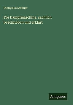 Die Dampfmaschine, sachlich beschrieben und erklärt