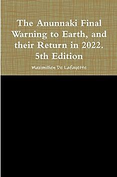 The Anunnaki Final Warning to Earth, and their Return in 2022. 5th Edition - De Lafayette, Maximillien