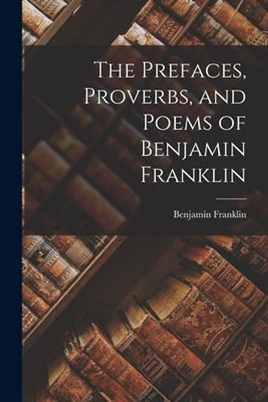 The Prefaces, Proverbs, and Poems of Benjamin Franklin