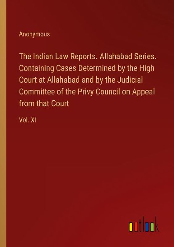 The Indian Law Reports. Allahabad Series. Containing Cases Determined by the High Court at Allahabad and by the Judicial Committee of the Privy Council on Appeal from that Court