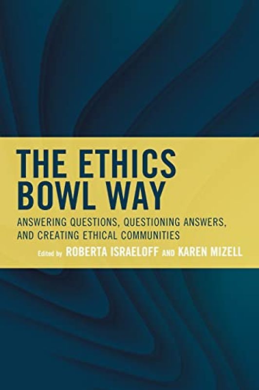 The Ethics Bowl Way: Answering Questions, Questioning Answers, and Creating Ethical Communities (Big Ideas for Young Thinkers)