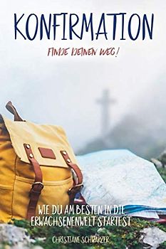 Konfirmation - Finde deinen Weg!: Wie du am besten in die Erwachsenenwelt startest.