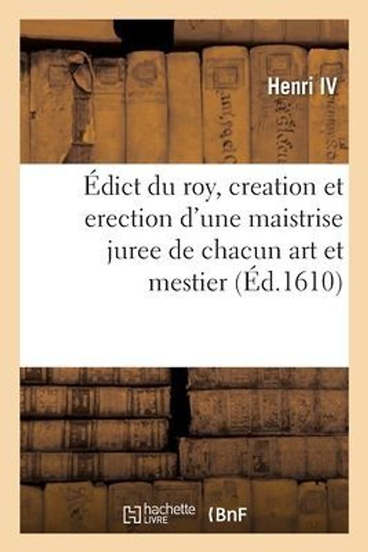 Édict Du Roy, Contenant Creation Et Erection d'Une Maistrise Juree de Chacun Art Et Mestier