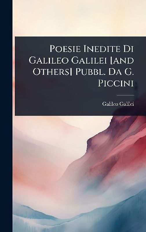 Poesie Inedite Di Galileo Galilei [and Others] Pubbl. Da G. Piccini