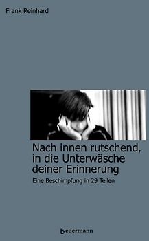 Nach innen rutschend, in die Unterwäsche Deiner Erinnerung. Eine Beschimpfung in 29 Teilen