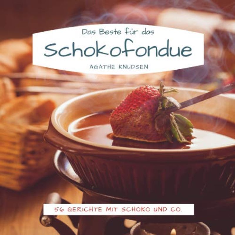 Das Beste für das Schokofondue: 56 Gerichte mit Schoko und Co.