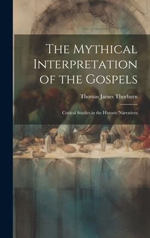 The Mythical Interpretation of the Gospels; Critical Studies in the Historic Narratives