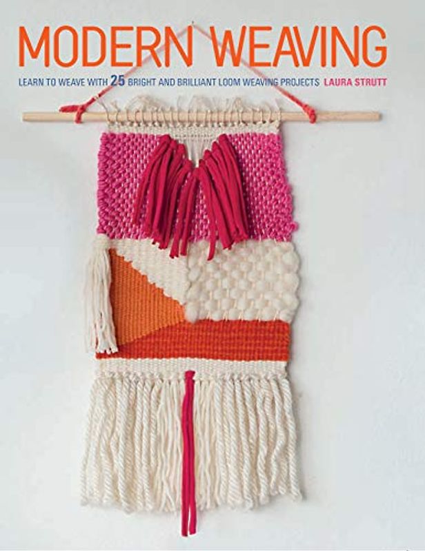 Modern Weaving: Learn to Weave With 25 Bright and Brilliant Loom Weaving Projects