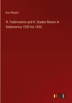 N. Federmanns und H. Stades Reisen in Südamerica 1529 bis 1555