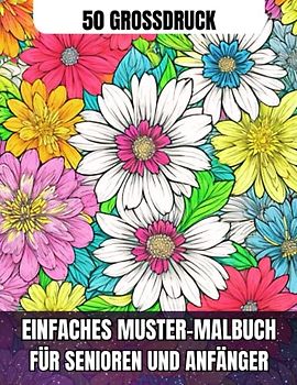 50 Grossdruck Einfaches Muster-Malbuch Für Senioren Und Anfänger: Über 50 Drucke wunderschöner, entspannender Blumen. Die schönsten und bezauberndsten ... Senioren. Linderung von Stress und Ängsten