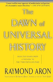 The Dawn Of Universal History: Selected Essays from a Witness to the Twentieth Century - Aron, Raymond