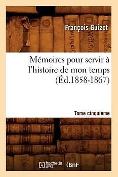 Mémoires Pour Servir À l'Histoire de Mon Temps. Tome Cinquième (Éd.1858-1867)