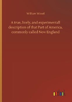A true, lively, and experimentall description of that Part of America, commonly called New England