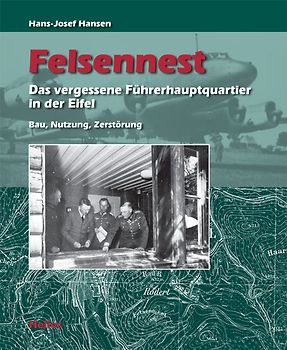 Felsennest. Das vergessene Führerhauptquartier in der Eifel - Bau, Nutzung, Zerstörung