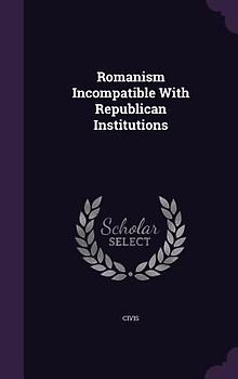 Romanism Incompatible With Republican Institutions