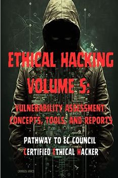Ethical Hacking Volume 5: Vulnerability Assessment: Concepts, Tools, and Reports
