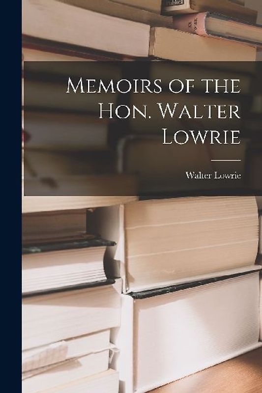 Memoirs of the Hon. Walter Lowrie