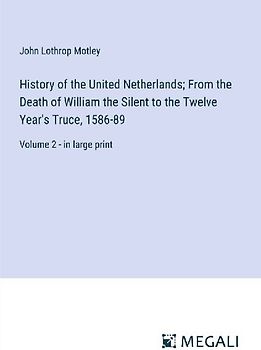 History of the United Netherlands; From the Death of William the Silent to the Twelve Year's Truce, 1586-89