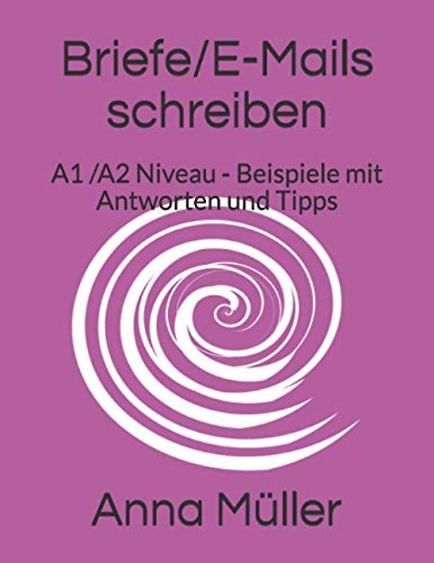 Briefe/E-Mails schreiben: A1 und A2 Niveau - Beispiele mit möglichen Antworten u d Tipps (Deutsch für Prüfungen, Band 2)