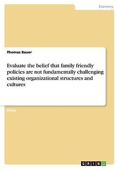 Evaluate the belief that family friendly policies are not fundamentally challenging existing organizational structures and cultures