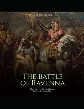 The Battle of Ravenna: The History of the Most Famous Battle of the Italian Wars