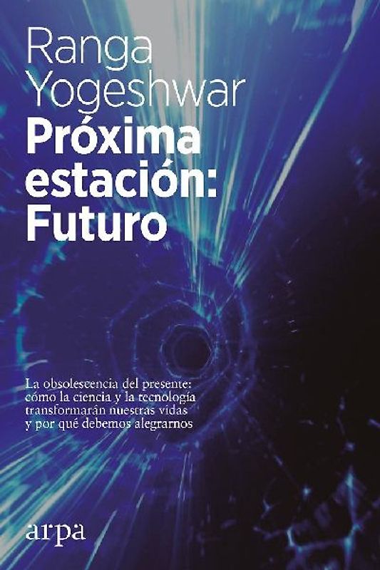 Próxima estación : futuro : la obsolescencia del presente : cómo la ciencia y la tecnología transformarán nuestras vidas y por qué debemos alegrarnos