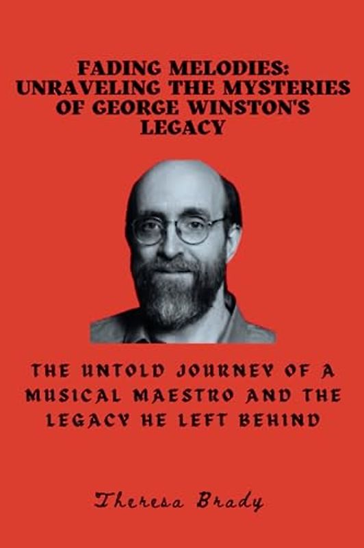 Fading Melodies: Unraveling the Mysteries of George Winston's Legacy: The Untold Journey of a Musical Maestro and the Legacy He Left Behind