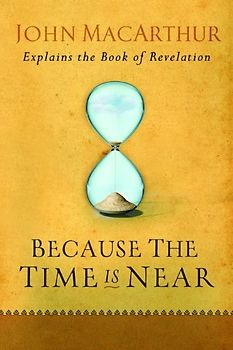 Because the Time Is Near: John MacArthur Explains the Book of Revelation - MacArthur, John