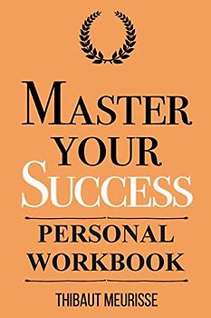Master Your Success: Timeless Principles to Develop Inner Confidence and Create Authentic Success (Personal Workbook) (Mastery Series Workbooks, Band 6)