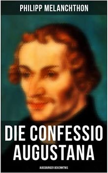 Die Confessio Augustana - Augsburger Bekenntnis: Religionsgespräche - Bekenntnisschriften der lutherischen Kirchen