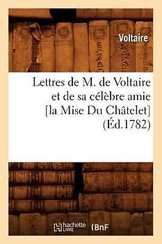 Lettres de M. de Voltaire Et de Sa Célèbre Amie [La Mise Du Châtelet] (Éd.1782)