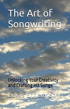 The Art of Songwriting: Unlocking Your Creativity and Crafting Hit Songs