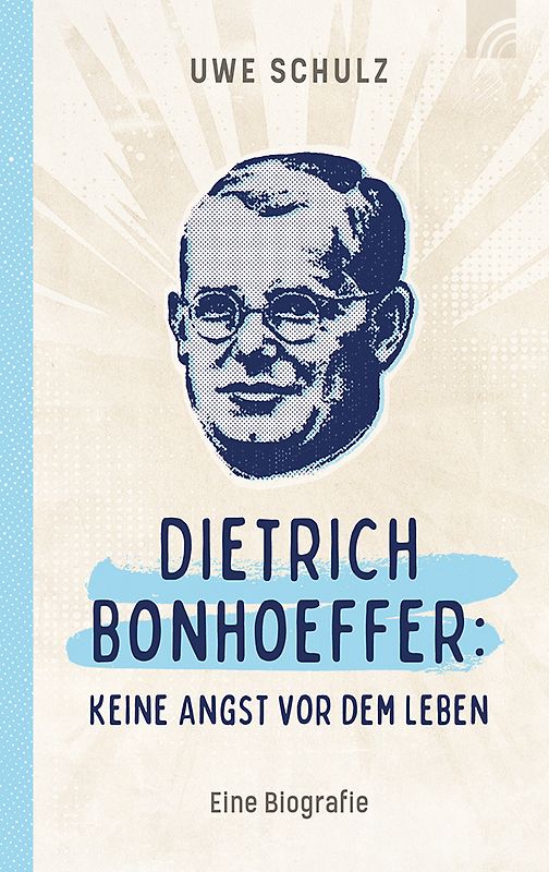 Dietrich Bonhoeffer: Keine Angst vor dem Leben