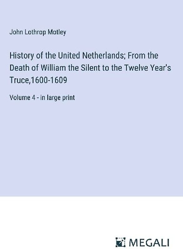 History of the United Netherlands; From the Death of William the Silent to the Twelve Year's Truce,1600-1609