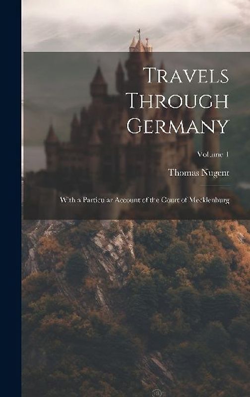 Travels Through Germany: With a Particular Account of the Court of Mecklenburg; Volume 1