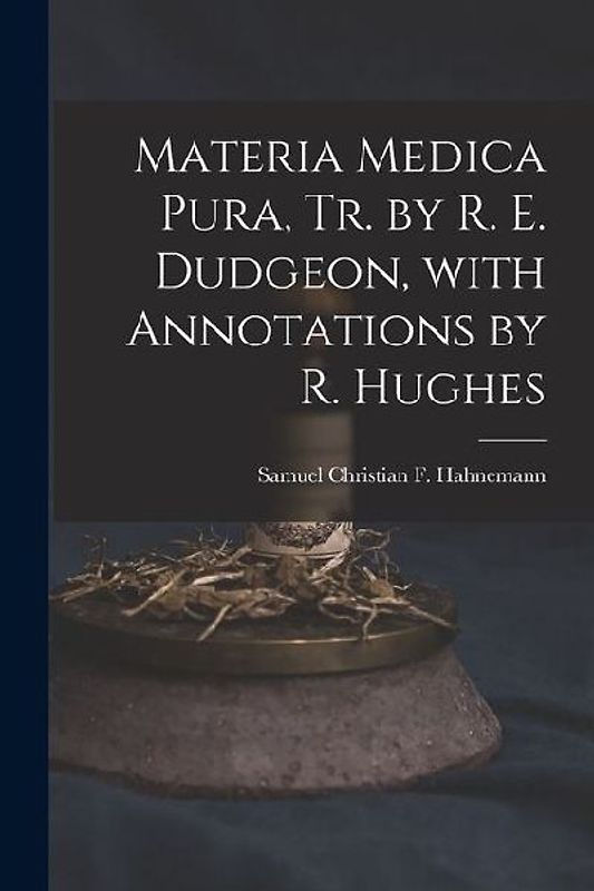 Materia Medica Pura, Tr. by R. E. Dudgeon, with Annotations by R. Hughes